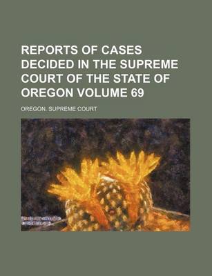 Book cover for Reports of Cases Decided in the Supreme Court of the State of Oregon Volume 69