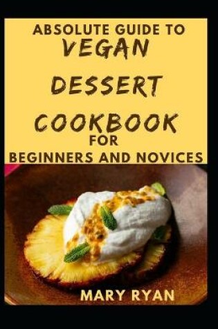 Cover of Absolute Guide To Vegan Dessert Cookbook For Beginners Novices