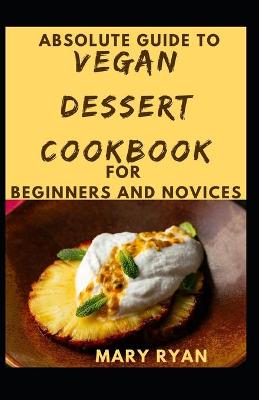 Book cover for Absolute Guide To Vegan Dessert Cookbook For Beginners Novices