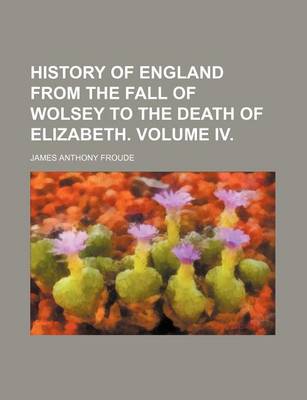Book cover for History of England from the Fall of Wolsey to the Death of Elizabeth. Volume IV