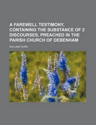 Book cover for A Farewell Testimony, Containing the Substance of 2 Discourses, Preached in the Parish Church of Debenham