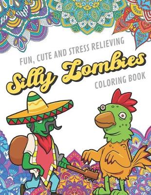 Book cover for Fun Cute And Stress Relieving Silly Zombies Coloring Book