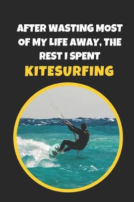 Book cover for After Wasting Most Of My Life Away, The Rest I Spent Kitesurfing