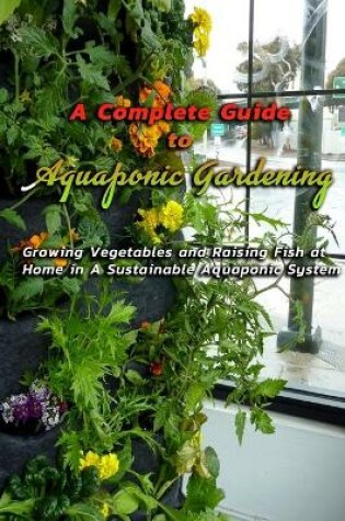 Cover of A Complete Guide to Aquaponic Gardening