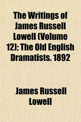 Book cover for The Writings of James Russell Lowell (Volume 12); The Old English Dramatists. 1892