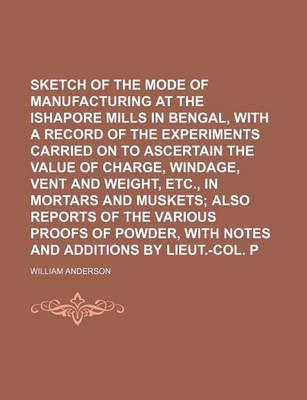 Book cover for Sketch of the Mode of Manufacturing Gunpowder at the Ishapore Mills in Bengal, with a Record of the Experiments Carried on to Ascertain the Value of Charge, Windage, Vent and Weight, Etc., in Mortars and Muskets