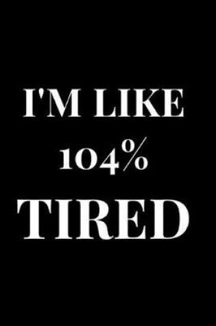 Cover of I'm Like 104% Tired