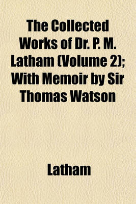 Book cover for The Collected Works of Dr. P. M. Latham (Volume 2); With Memoir by Sir Thomas Watson