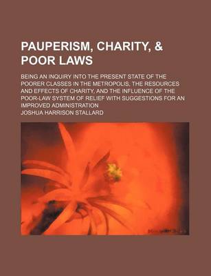 Book cover for Pauperism, Charity, & Poor Laws; Being an Inquiry Into the Present State of the Poorer Classes in the Metropolis, the Resources and Effects of Charity, and the Influence of the Poor-Law System of Relief with Suggestions for an Improved Administration