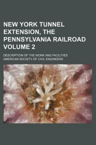 Cover of New York Tunnel Extension, the Pennsylvania Railroad Volume 2; Description of the Work and Facilities