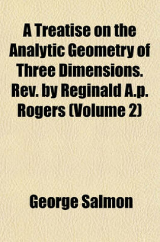 Cover of A Treatise on the Analytic Geometry of Three Dimensions. REV. by Reginald A.P. Rogers (Volume 2)