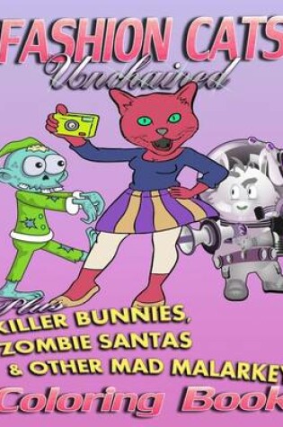 Cover of Fashion Cats Unchained plus Killer Bunnies, Zombie Santas & Other Mad Malarkey (Coloring Book)