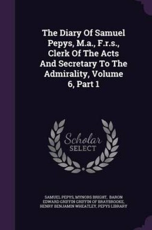 Cover of The Diary of Samuel Pepys, M.A., F.R.S., Clerk of the Acts and Secretary to the Admirality, Volume 6, Part 1