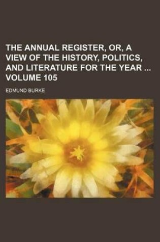 Cover of The Annual Register, Or, a View of the History, Politics, and Literature for the Year Volume 105