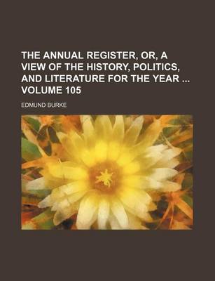 Book cover for The Annual Register, Or, a View of the History, Politics, and Literature for the Year Volume 105