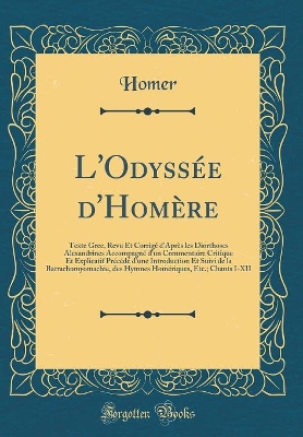 Book cover for L'Odyssée d'Homère: Texte Grec, Revu Et Corrigé d'Après les Diorthoses Alexandrines Accompagné d'un Commentaire Critique Et Explicatif Précédé d'une Introduction Et Suivi de la Batrachomyomachie, des Hymnes Homériques, Etc.; Chants I-XII