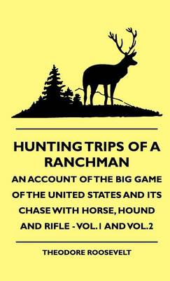 Book cover for Hunting Trips Of A Ranchman - An Account Of The Big Game Of The United States And Its Chase With Horse, Hound And Rifle - Vol.1 And Vol.2