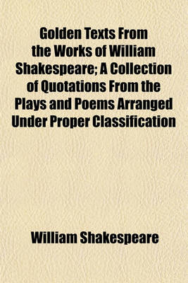 Book cover for Golden Texts from the Works of William Shakespeare; A Collection of Quotations from the Plays and Poems Arranged Under Proper Classification