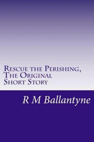 Cover of Rescue the Perishing, the Original Short Story