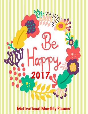 Book cover for Be Happy 2017 Motivational Monthly Planner