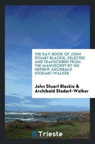 Cover of The Day-Book of John Stuart Blackie, Selected and Transcribed from the Manuscript by His Nephew Archibald Stodart-Walker