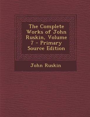 Book cover for The Complete Works of John Ruskin, Volume 7 - Primary Source Edition