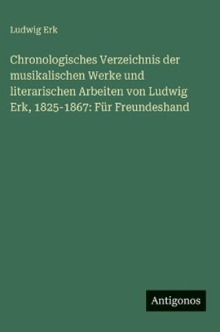 Cover of Chronologisches Verzeichnis der musikalischen Werke und literarischen Arbeiten von Ludwig Erk, 1825-1867