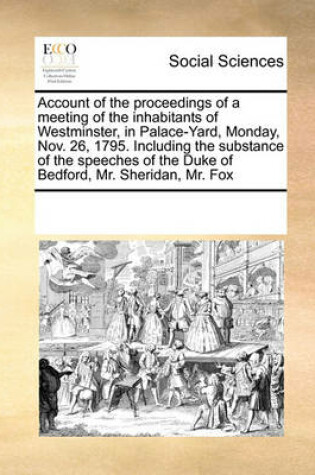 Cover of Account of the proceedings of a meeting of the inhabitants of Westminster, in Palace-Yard, Monday, Nov. 26, 1795. Including the substance of the speeches of the Duke of Bedford, Mr. Sheridan, Mr. Fox