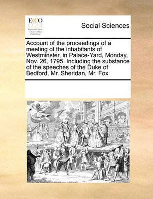 Book cover for Account of the proceedings of a meeting of the inhabitants of Westminster, in Palace-Yard, Monday, Nov. 26, 1795. Including the substance of the speeches of the Duke of Bedford, Mr. Sheridan, Mr. Fox