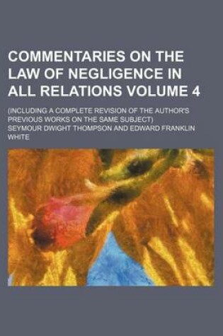 Cover of Commentaries on the Law of Negligence in All Relations Volume 4; (Including a Complete Revision of the Author's Previous Works on the Same Subject)