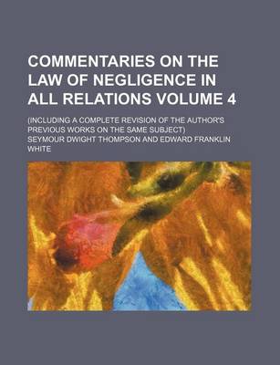 Book cover for Commentaries on the Law of Negligence in All Relations Volume 4; (Including a Complete Revision of the Author's Previous Works on the Same Subject)