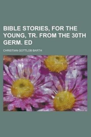 Cover of Bible Stories, for the Young, Tr. from the 30th Germ. Ed