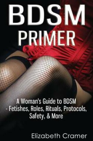 Cover of BDSM Primer - A Woman's Guide to BDSM - Fetishes, Roles, Rituals, Protocols, Safety, & More