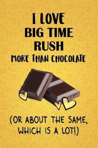 Cover of I Love Big Time Rush More Than Chocolate (Or About The Same, Which Is A Lot!)