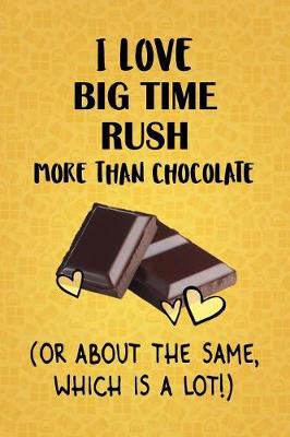 Book cover for I Love Big Time Rush More Than Chocolate (Or About The Same, Which Is A Lot!)