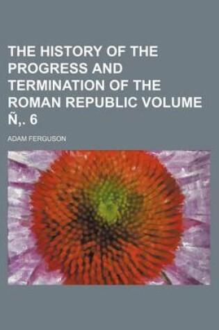 Cover of The History of the Progress and Termination of the Roman Republic Volume N . 6