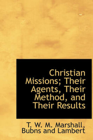 Cover of Christian Missions; Their Agents, Their Method, and Their Results