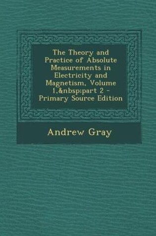 Cover of The Theory and Practice of Absolute Measurements in Electricity and Magnetism, Volume 1, Part 2 - Primary Source Edition