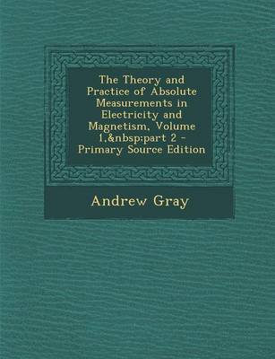 Book cover for The Theory and Practice of Absolute Measurements in Electricity and Magnetism, Volume 1, Part 2 - Primary Source Edition