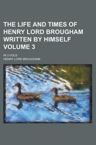 Cover of The Life and Times of Henry Lord Brougham Written by Himself; In 3 Vols Volume 3