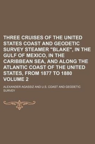 Cover of Three Cruises of the United States Coast and Geodetic Survey Steamer Blake, in the Gulf of Mexico, in the Caribbean Sea, and Along the Atlantic Coast of the United States, from 1877 to 1880 Volume 2