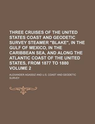 Book cover for Three Cruises of the United States Coast and Geodetic Survey Steamer Blake, in the Gulf of Mexico, in the Caribbean Sea, and Along the Atlantic Coast of the United States, from 1877 to 1880 Volume 2