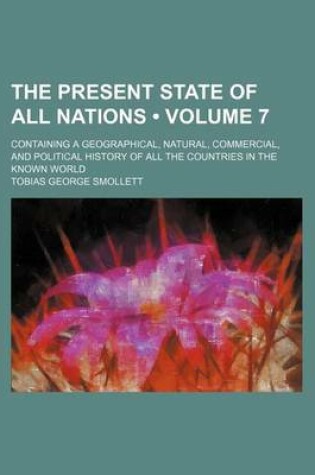 Cover of The Present State of All Nations (Volume 7); Containing a Geographical, Natural, Commercial, and Political History of All the Countries in the Known World