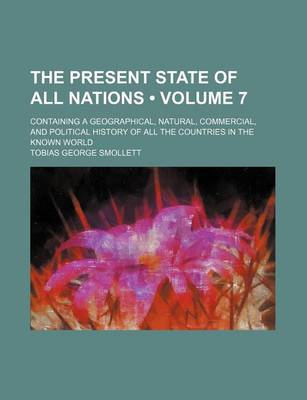 Book cover for The Present State of All Nations (Volume 7); Containing a Geographical, Natural, Commercial, and Political History of All the Countries in the Known World