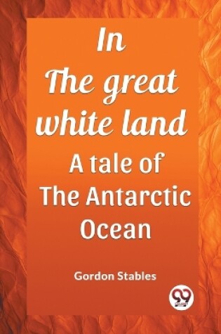 Cover of In the great white land A tale of the Antarctic Ocean