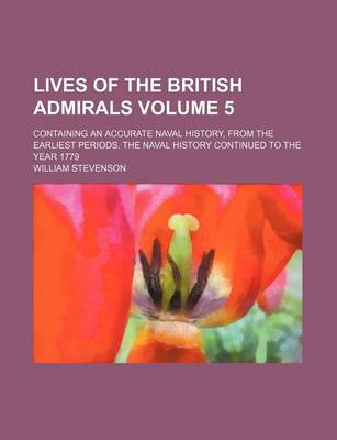 Book cover for Lives of the British Admirals Volume 5; Containing an Accurate Naval History, from the Earliest Periods. the Naval History Continued to the Year 1779