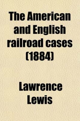 Cover of The American and English Railroad Cases (Volume 14); A Collection of All the Railroad Cases in the Courts of Last Resort in America and England