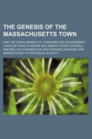 Cover of The Genesis of the Massachusetts Town; And the Development of Town-Meeting Government