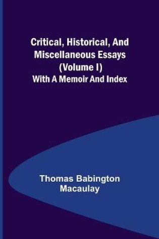 Cover of Critical, Historical, and Miscellaneous Essays; (Volume I) With a Memoir and Index