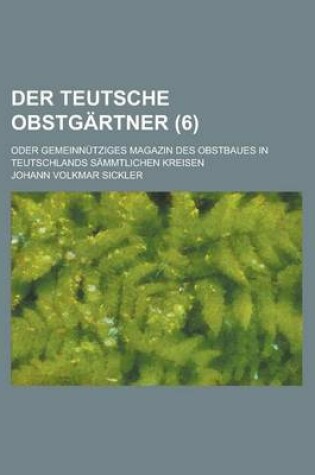 Cover of Der Teutsche Obstgartner; Oder Gemeinnutziges Magazin Des Obstbaues in Teutschlands Sammtlichen Kreisen (6 )